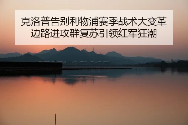 克洛普告别利物浦赛季战术大变革 边路进攻群复苏引领红军狂潮