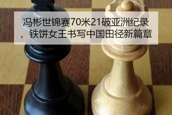 冯彬世锦赛70米21破亚洲纪录，铁饼女王书写中国田径新篇章 - yaxin